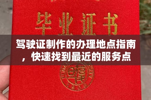 前镇驾驶证制作的办理地点指南，快速找到最近的服务点